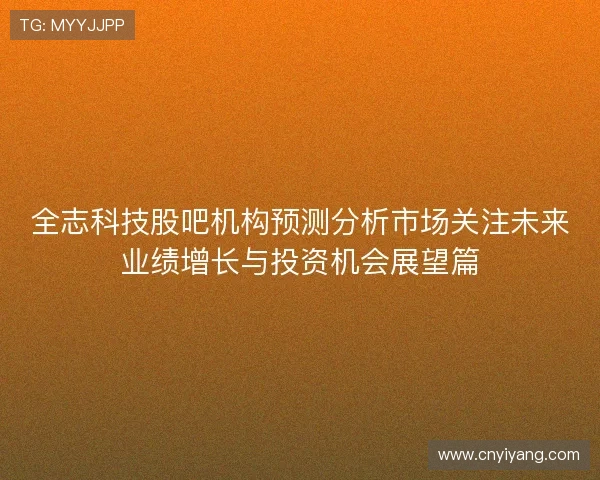 全志科技股吧机构预测分析市场关注未来业绩增长与投资机会展望篇