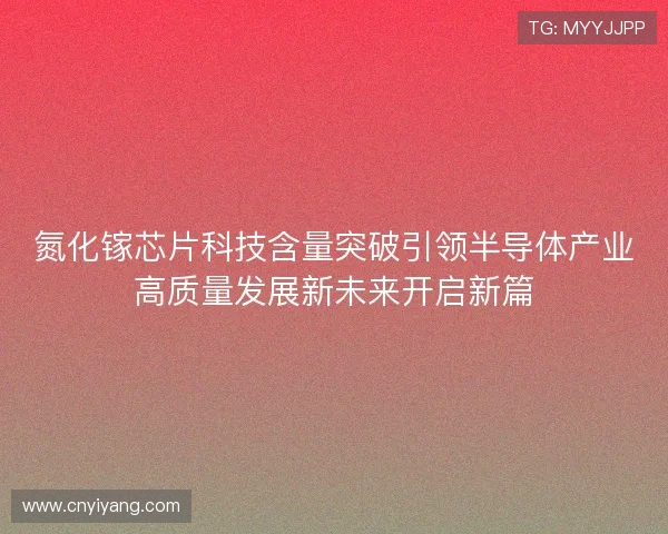 氮化镓芯片科技含量突破引领半导体产业高质量发展新未来开启新篇